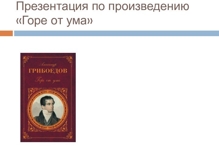 Презентация по произведению «Горе от ума»