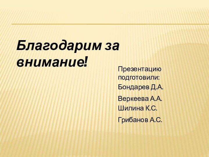 Благодарим за внимание!Презентацию подготовили: Бондарев Д.А.Веркеева А.А.Шилина К.С.Грибанов А.С.