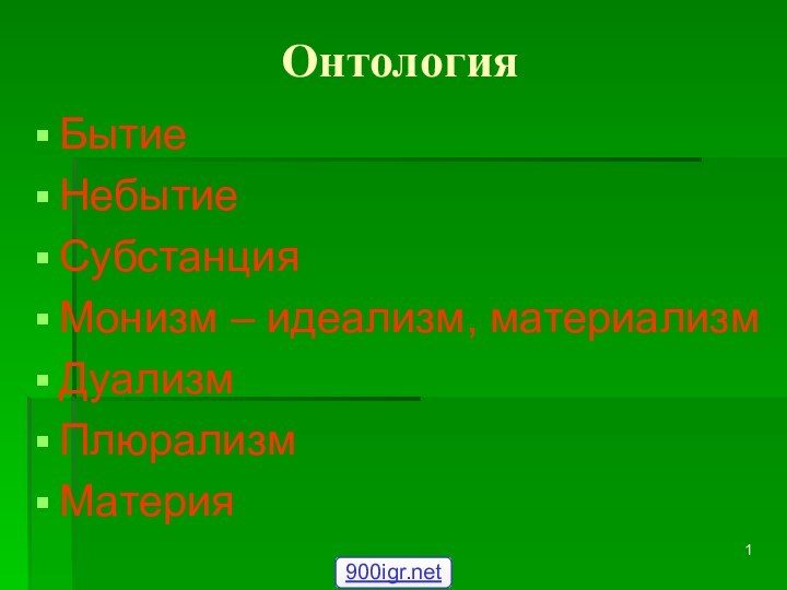 ОнтологияБытиеНебытиеСубстанцияМонизм – идеализм, материализмДуализмПлюрализмМатерия