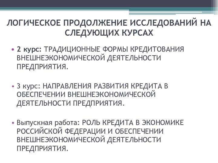 ЛОГИЧЕСКОЕ ПРОДОЛЖЕНИЕ ИССЛЕДОВАНИЙ НА СЛЕДУЮЩИХ КУРСАХ2 курс: ТРАДИЦИОННЫЕ ФОРМЫ КРЕДИТОВАНИЯ ВНЕШНЕЭКОНОМИЧЕСКОЙ ДЕЯТЕЛЬНОСТИ