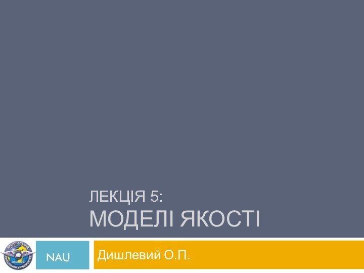 ЛЕКЦІЯ 5: МОДЕЛІ ЯКОСТІДишлевий О.П.NAU