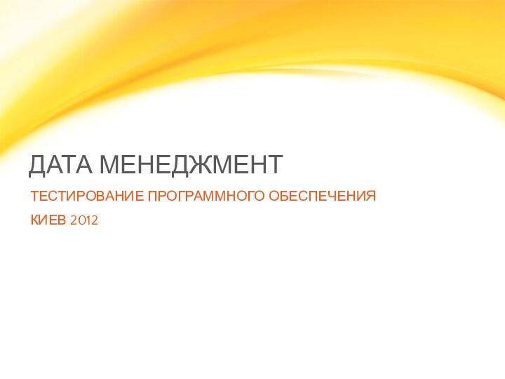 ДАТА МЕНЕДЖМЕНТ ТЕСТИРОВАНИЕ ПРОГРАММНОГО ОБЕСПЕЧЕНИЯКИЕВ 2012