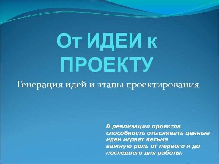 От ИДЕИ к ПРОЕКТУГенерация идей и этапы проектированияВ реализации проектов способность отыскивать