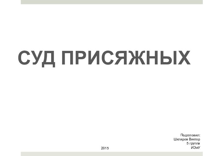 2015Подготовил: Шкляров Виктор 5 группаИЭиУСУД ПРИСЯЖНЫХ