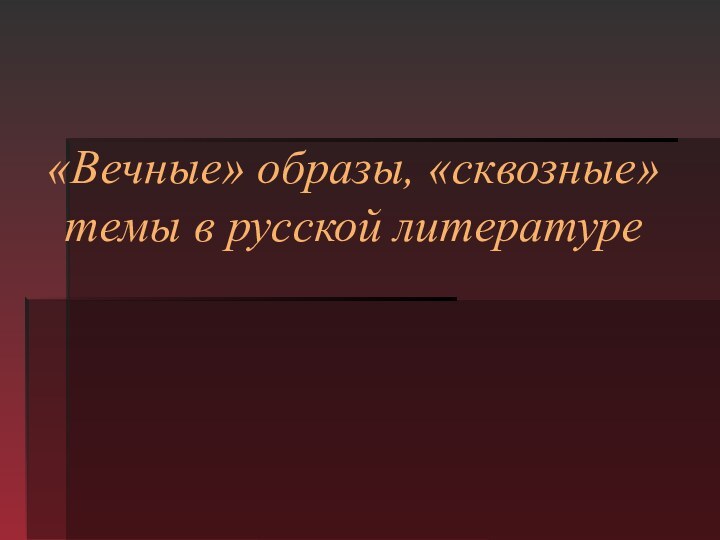 «Вечные» образы, «сквозные» темы в русской литературе