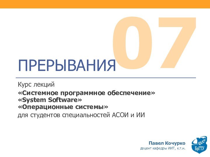 07ПРЕРЫВАНИЯКурс лекций «Системное программное обеспечение» «System Software» «Операционные системы»для студентов специальностей АСОИ