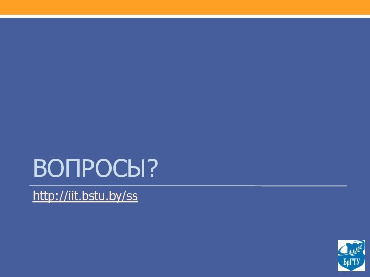 ВОПРОСЫ?http://iit.bstu.by/ss