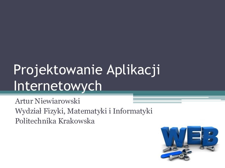 Projektowanie Aplikacji InternetowychArtur NiewiarowskiWydział Fizyki, Matematyki i InformatykiPolitechnika Krakowska