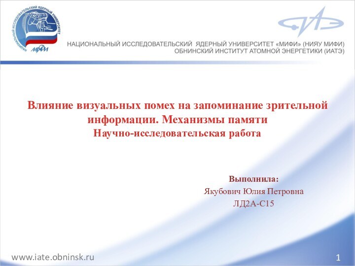 Выполнила:Якубович Юлия ПетровнаЛД2А-С151Влияние визуальных помех на запоминание зрительной информации. Механизмы памяти  Научно-исследовательская работа