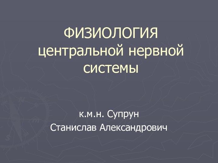 ФИЗИОЛОГИЯ  центральной нервной системы к.м.н. Супрун Станислав Александрович