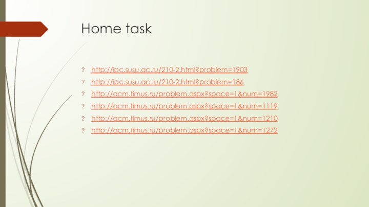 Home taskhttp://ipc.susu.ac.ru/210-2.html?problem=1903http://ipc.susu.ac.ru/210-2.html?problem=186http://acm.timus.ru/problem.aspx?space=1&num=1982http://acm.timus.ru/problem.aspx?space=1&num=1119http://acm.timus.ru/problem.aspx?space=1&num=1210http://acm.timus.ru/problem.aspx?space=1&num=1272