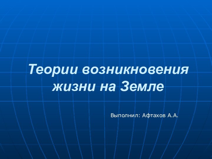 Теории возникновения  жизни на ЗемлеВыполнил: Афтахов А.А.