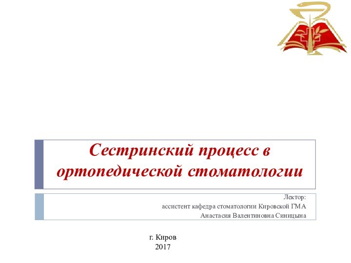 Сестринский процесс в ортопедической стоматологииЛектор: ассистент кафедра стоматологии Кировской ГМА Анастасия Валентиновна Синицынаг. Киров  2017