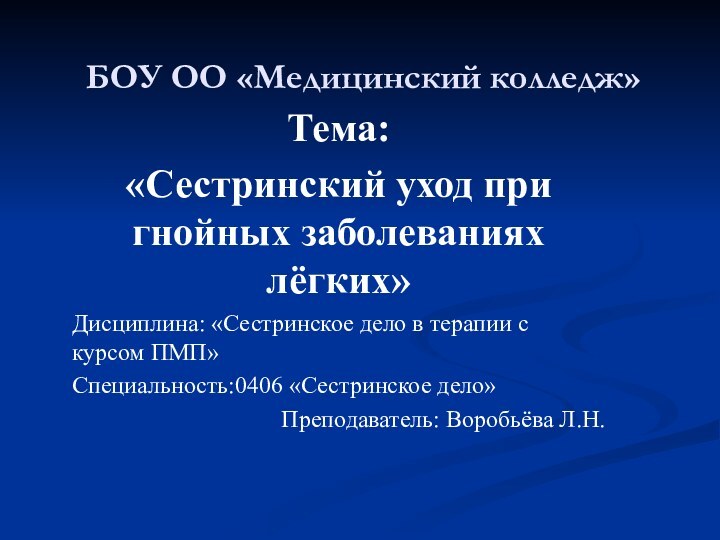 БОУ ОО «Медицинский колледж»Тема: «Сестринский уход при гнойных заболеваниях лёгких»Дисциплина: «Сестринское дело