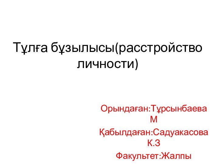 Тұлға бұзылысы(расстройство личности)Орындаған:Тұрсынбаева МҚабылдаған:Садуакасова К.ЗФакультет:Жалпы медицинаКурс:535-2к