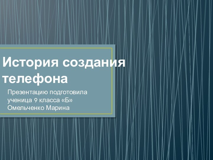 История создания телефонаПрезентацию подготовила ученица 9 класса «Б» Омельченко Марина