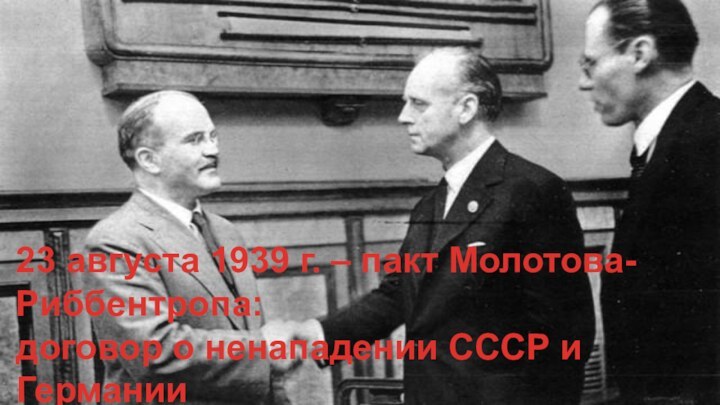 23 августа 1939 г. – пакт Молотова-Риббентропа: договор о ненападении СССР и Германии