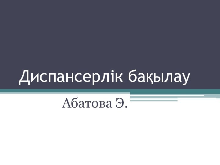 Диспансерлік бақылауАбатова Э.