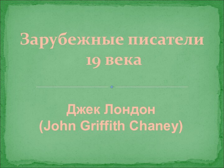 Зарубежные писатели 19 векаДжек Лондон(John Griffith Chaney)