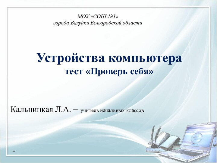 Устройства компьютера  тест «Проверь себя»Кальницкая Л.А. – учитель начальных классов*МОУ