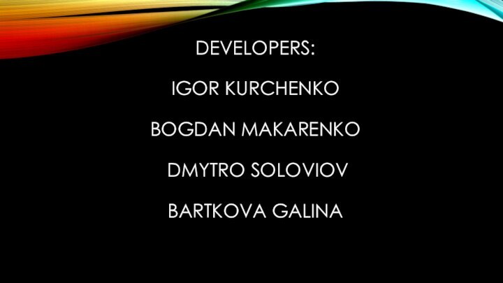 DEVELOPERS:   IGOR KURCHENKO  BOGDAN MAKARENKO   DMYTRO SOLOVIOV  BARTKOVA GALINA 