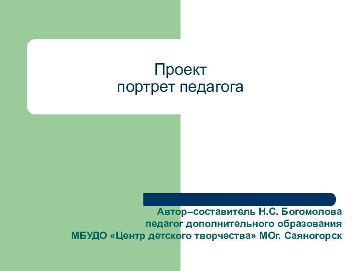 Проект  портрет педагога Автор–составитель Н.С. Богомолова  педагог дополнительного образования