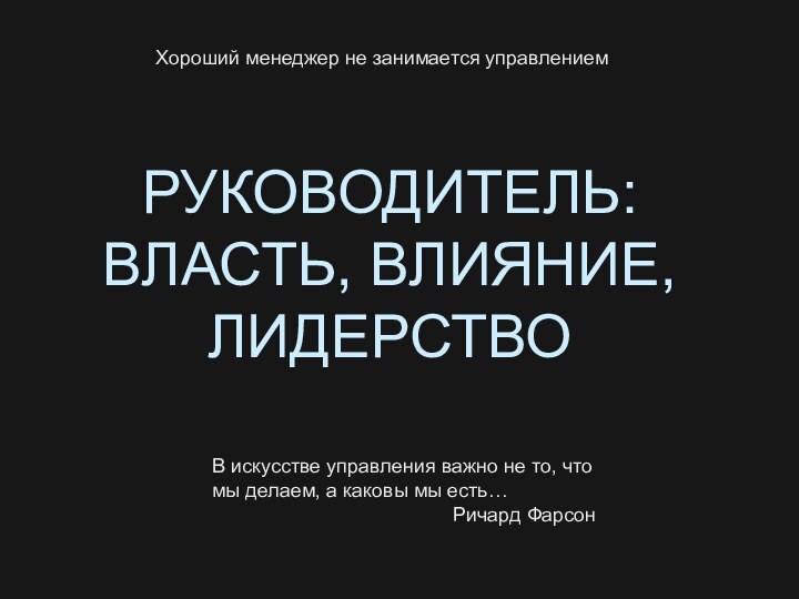 РУКОВОДИТЕЛЬ: ВЛАСТЬ, ВЛИЯНИЕ, ЛИДЕРСТВОВ искусстве управления важно не то, что мы делаем,