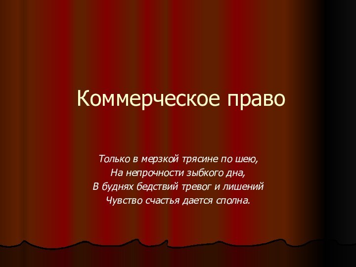 Коммерческое правоТолько в мерзкой трясине по шею,На непрочности зыбкого дна,В буднях бедствий