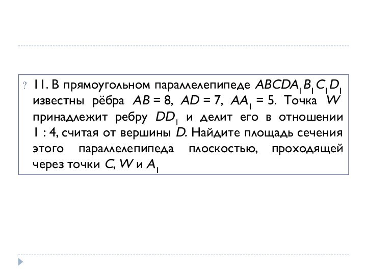 11. В прямоугольном параллелепипеде ABCDA1B1C1D1 известны рёбра AB = 8, AD = 7, AA1 = 5. Точка W