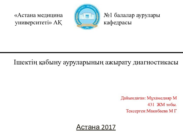 Астана 2017Дайындаған: Мұхамедияр М431 ЖМ тобы.Тексерген:Макибаева М Г Ішектің қабыну ауруларының ажырату диагностикасы