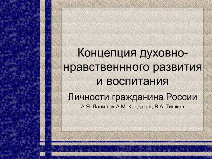 Концепция духовно-нравственнного развития и воспитания Личности гражданина РоссииА.Я. Данилюк,А.М. Кондаков, В.А. Тишков