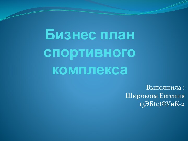 Бизнес план спортивного комплексаВыполнила : Широкова Евгения 13ЭБ(с)ФУиК-2