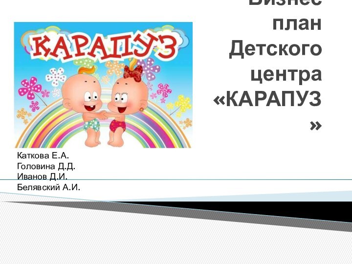 Бизнес план Детского центра «КАРАПУЗ»Каткова Е.А.Головина Д.Д.Иванов Д.И.Белявский А.И.