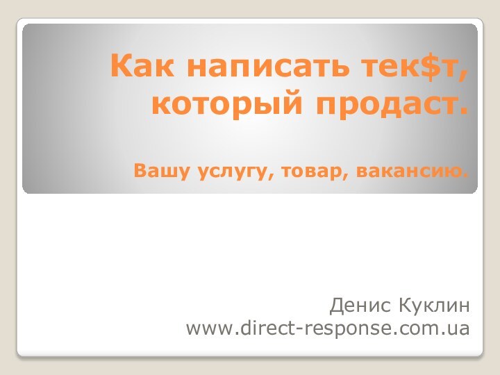 Как написать тек$т, который продаст.  Вашу услугу, товар, вакансию.Денис Куклинwww.direct-response.com.ua