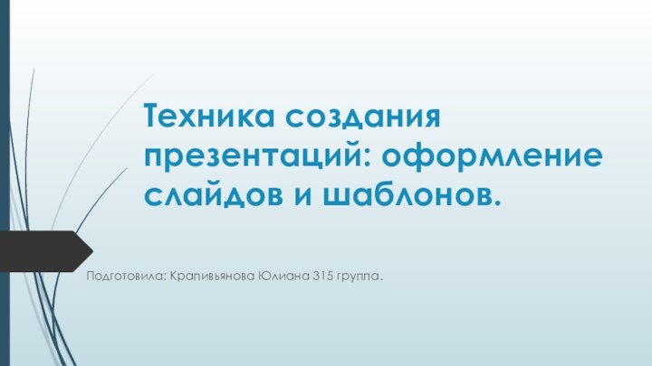 Техника создания презентаций: оформление слайдов и шаблонов. Подготовила: Крапивьянова Юлиана 315 группа.