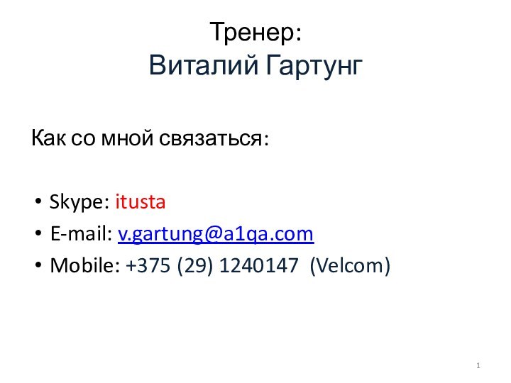 Тренер:  Виталий ГартунгКак со мной связаться:Skype: itusta E-mail: v.gartung@a1qa.comMobile: +375 (29) 1240147 (Velcom)