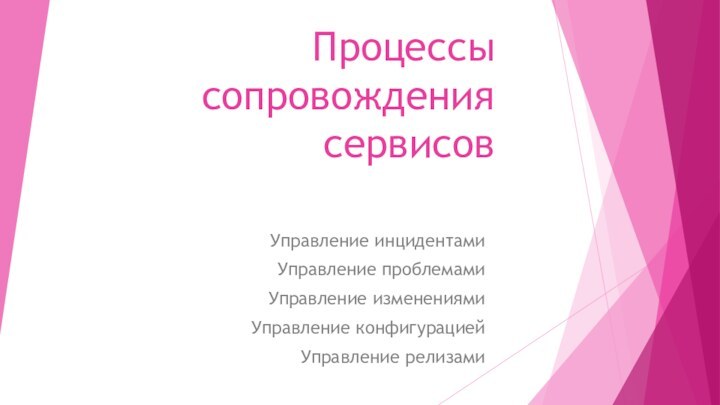 Процессы сопровождения сервисов Управление инцидентами Управление проблемами Управление изменениями Управление конфигурацией Управление релизами