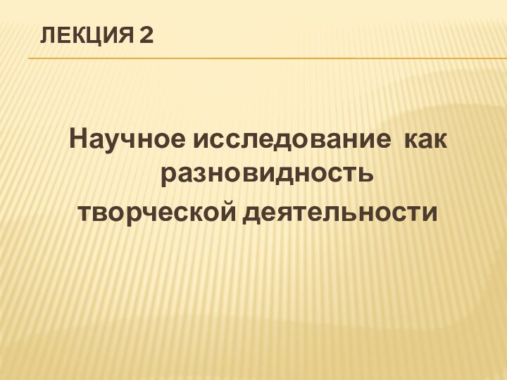 ЛЕКЦИЯ 2      Научное исследование как разновидность творческой деятельности