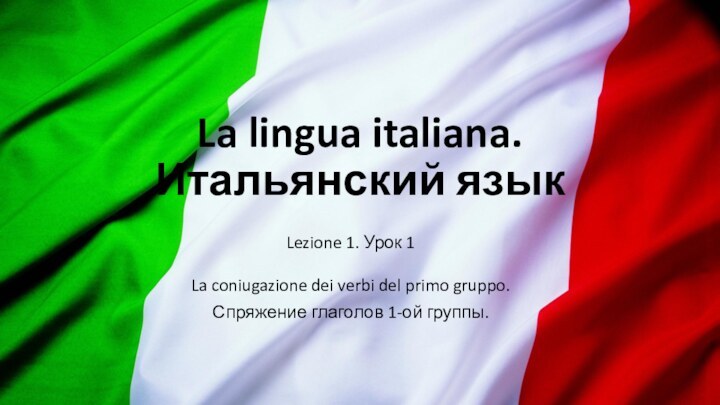 La lingua italiana. Итальянский языкLezione 1. Урок 1La coniugazione dei verbi del