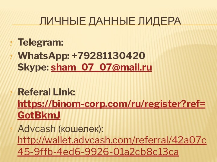 ЛИЧНЫЕ ДАННЫЕ ЛИДЕРАTelegram: WhatsApp: +79281130420 Skype: sham_07_07@mail.ru Referal Link: https://binom-corp.com/ru/register?ref=GotBkmJAdvcash (кошелек): http://wallet.advcash.com/referral/42a07c45-9ffb-4ed6-9926-01a2cb8c13ca