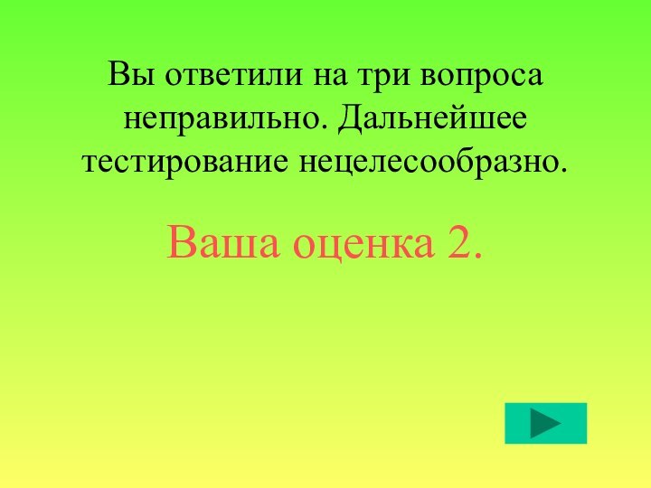 Вы ответили на три вопроса неправильно. Дальнейшее тестирование нецелесообразно.Ваша оценка 2.