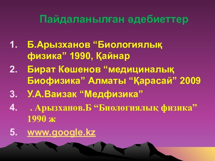 Пайдаланылған әдебиеттерБ.Арызханов “Биологиялық физика” 1990, ҚайнарБират Көшенов “медициналық Биофизика”