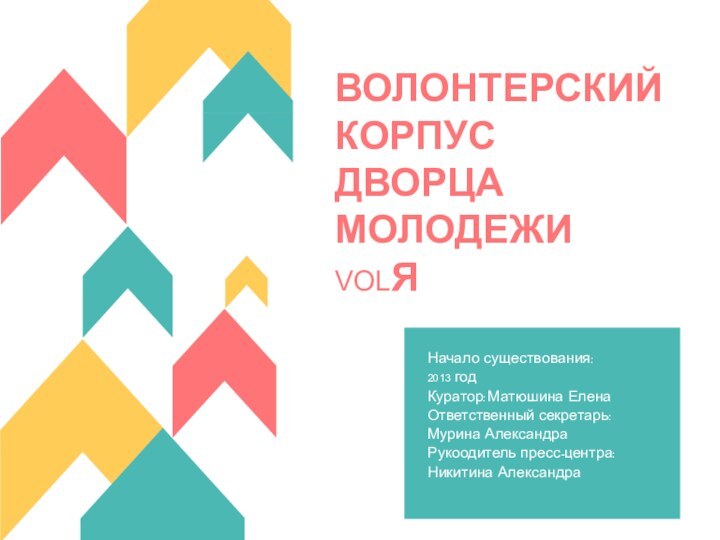 ВОЛОНТЕРСКИЙ КОРПУС ДВОРЦА МОЛОДЕЖИ VOLЯНачало существования: 2013 годКуратор: Матюшина Елена Ответственный секретарь: