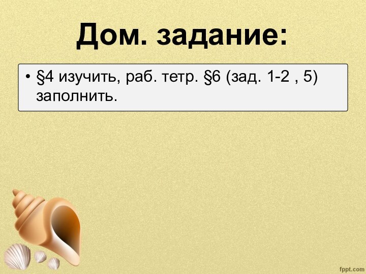 Дом. задание:§4 изучить, раб. тетр. §6 (зад. 1-2 , 5) заполнить.