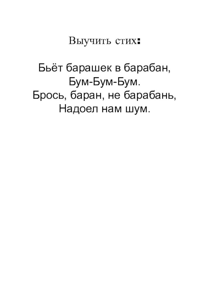 Выучить стих:Бьёт барашек в барабан,Бум-Бум-Бум.Брось, баран, не барабань,Надоел нам шум.