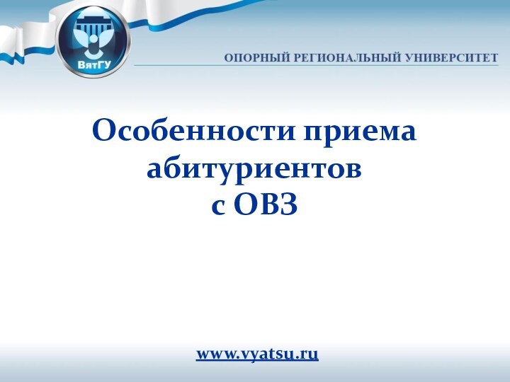 Особенности приема абитуриентов с ОВЗ www.vyatsu.ru