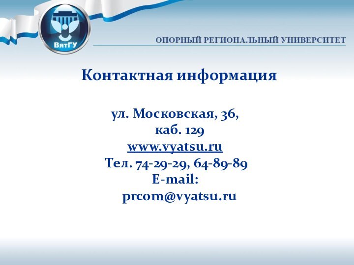 Контактная информацияул. Московская, 36, каб. 129www.vyatsu.ruТел. 74-29-29, 64-89-89E-mail: prcom@vyatsu.ru