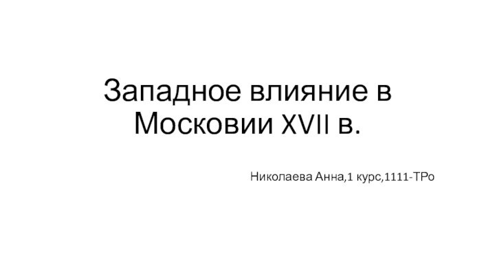 Западное влияние в Московии XVII в.Николаева Анна,1 курс,1111-ТРо