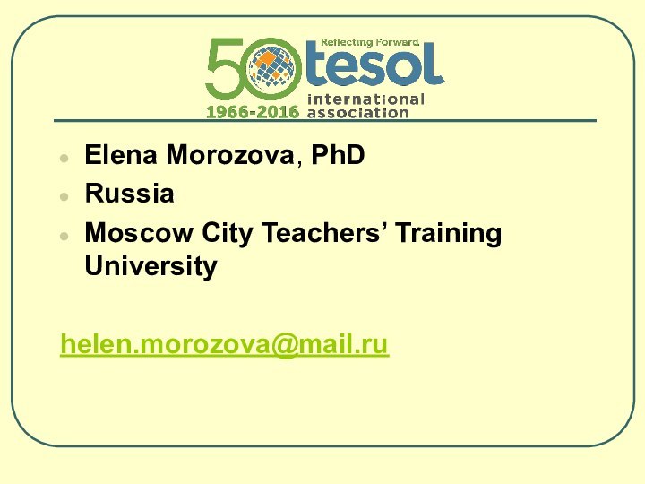 Elena Morozova, PhDRussiaMoscow City Teachers’ Training Universityhelen.morozova@mail.ru