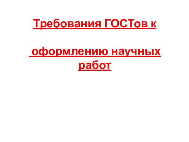 Требования ГОСТов к   оформлению научных работ